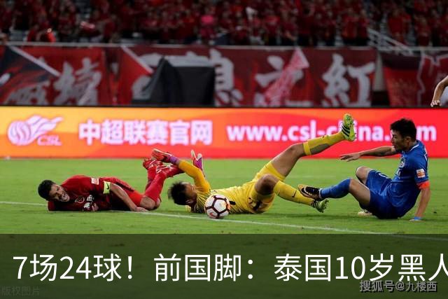 7场24球！前国脚：泰国10岁黑人可能年龄造假，姚明10岁啥身形？